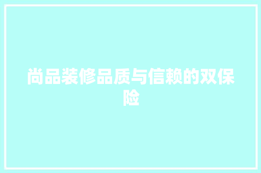 尚品装修品质与信赖的双保险