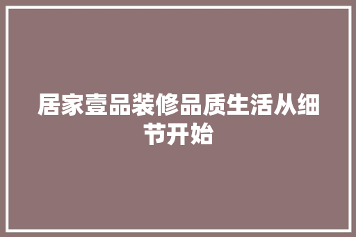 居家壹品装修品质生活从细节开始