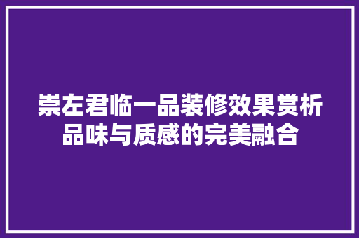 崇左君临一品装修效果赏析品味与质感的完美融合