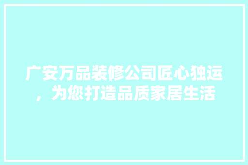 广安万品装修公司匠心独运，为您打造品质家居生活
