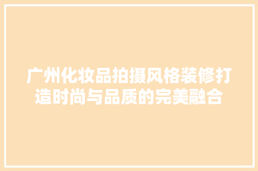 广州化妆品拍摄风格装修打造时尚与品质的完美融合