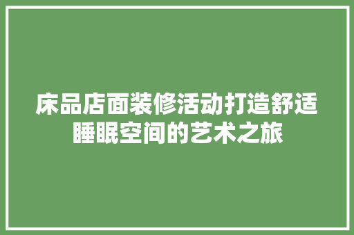 床品店面装修活动打造舒适睡眠空间的艺术之旅