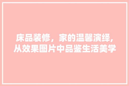 床品装修，家的温馨演绎,从效果图片中品鉴生活美学