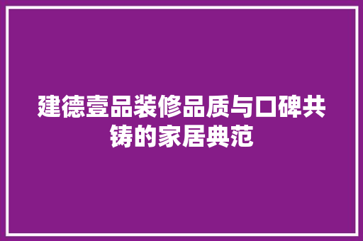 建德壹品装修品质与口碑共铸的家居典范