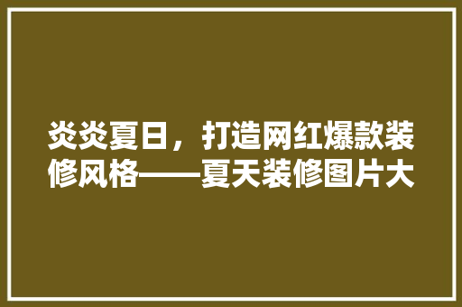 炎炎夏日，打造网红爆款装修风格——夏天装修图片大全