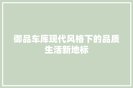 御品车库现代风格下的品质生活新地标
