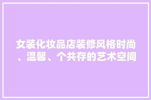 女装化妆品店装修风格时尚、温馨、个共存的艺术空间