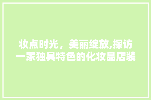 妆点时光，美丽绽放,探访一家独具特色的化妆品店装修艺术
