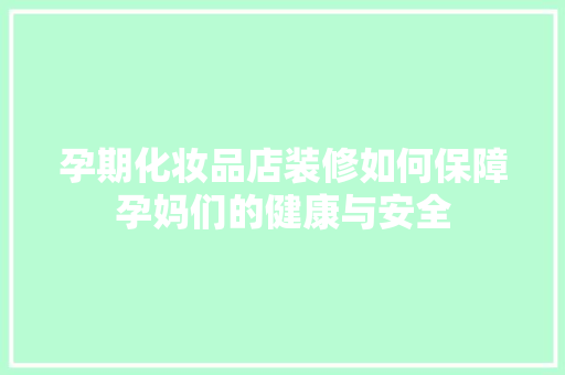 孕期化妆品店装修如何保障孕妈们的健康与安全