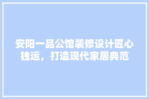 安阳一品公馆装修设计匠心独运，打造现代家居典范