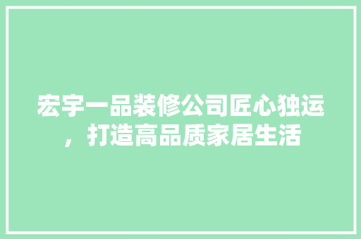 宏宇一品装修公司匠心独运，打造高品质家居生活