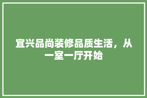 宜兴品尚装修品质生活，从一室一厅开始