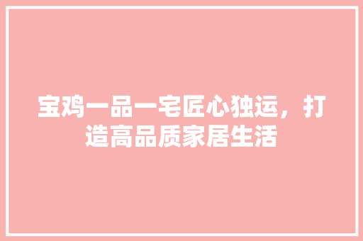 宝鸡一品一宅匠心独运，打造高品质家居生活