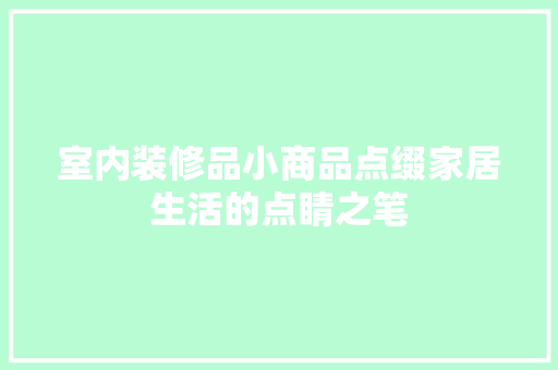 室内装修品小商品点缀家居生活的点睛之笔