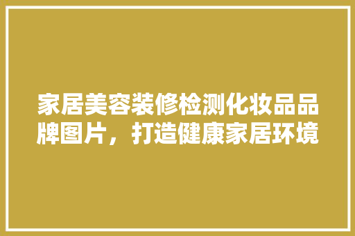 家居美容装修检测化妆品品牌图片，打造健康家居环境