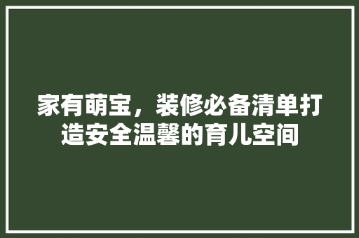 家有萌宝，装修必备清单打造安全温馨的育儿空间