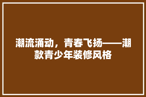 潮流涌动，青春飞扬——潮款青少年装修风格