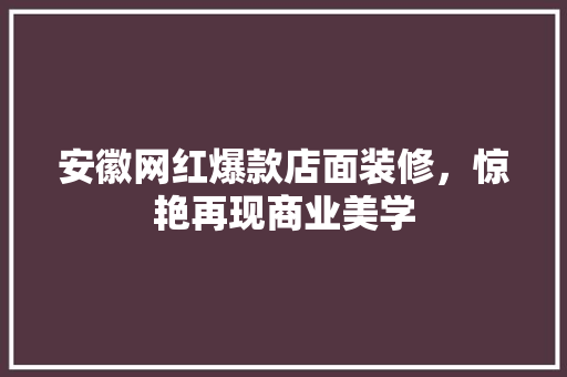 安徽网红爆款店面装修，惊艳再现商业美学