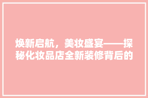 焕新启航，美妆盛宴——探秘化妆品店全新装修背后的故事