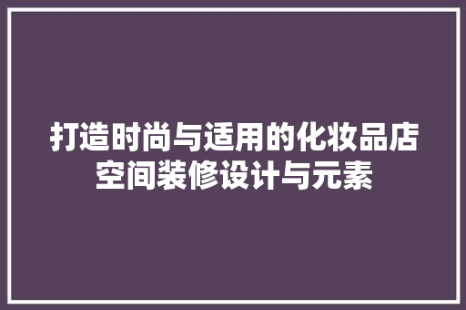打造时尚与适用的化妆品店空间装修设计与元素