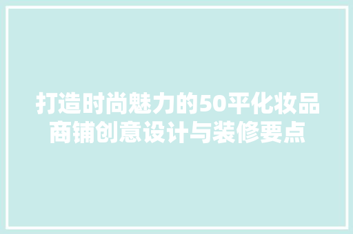 打造时尚魅力的50平化妆品商铺创意设计与装修要点