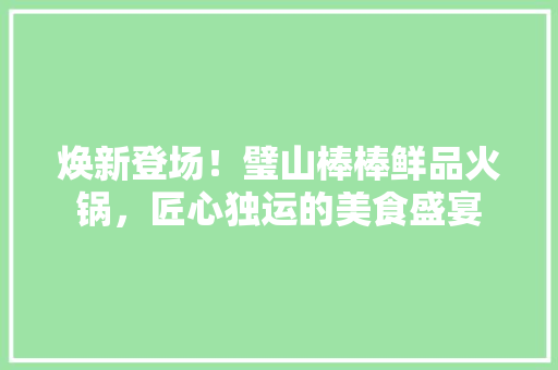 焕新登场！璧山棒棒鲜品火锅，匠心独运的美食盛宴