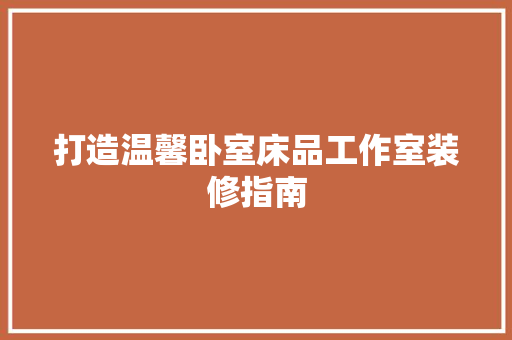 打造温馨卧室床品工作室装修指南