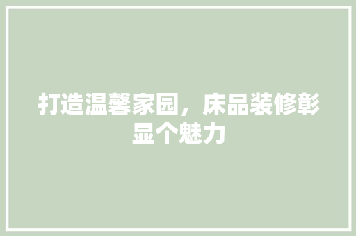 打造温馨家园，床品装修彰显个魅力