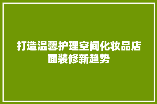 打造温馨护理空间化妆品店面装修新趋势