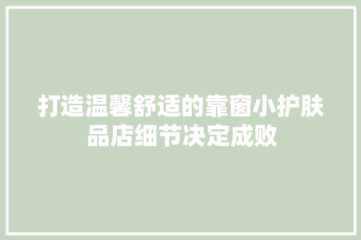 打造温馨舒适的靠窗小护肤品店细节决定成败