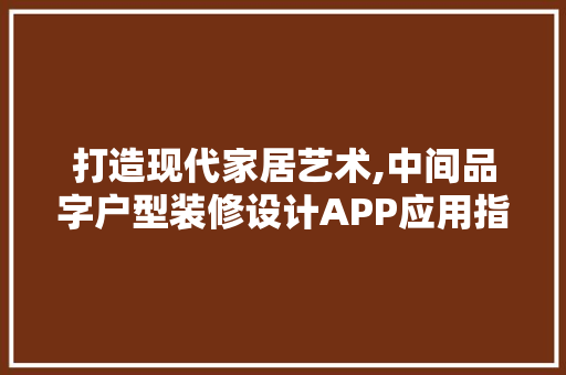 打造现代家居艺术,中间品字户型装修设计APP应用指南