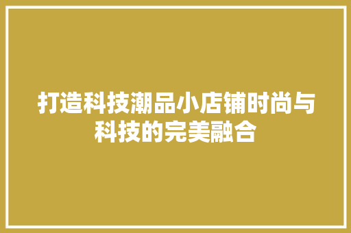 打造科技潮品小店铺时尚与科技的完美融合