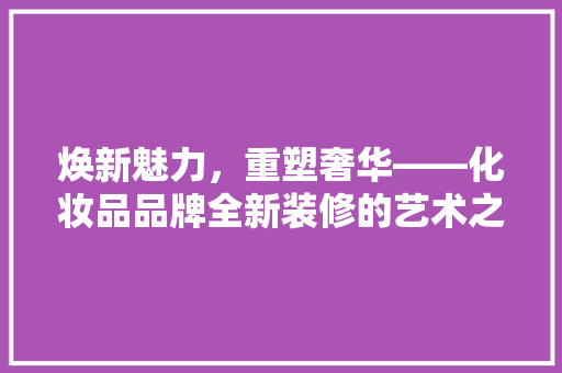 焕新魅力，重塑奢华——化妆品品牌全新装修的艺术之旅