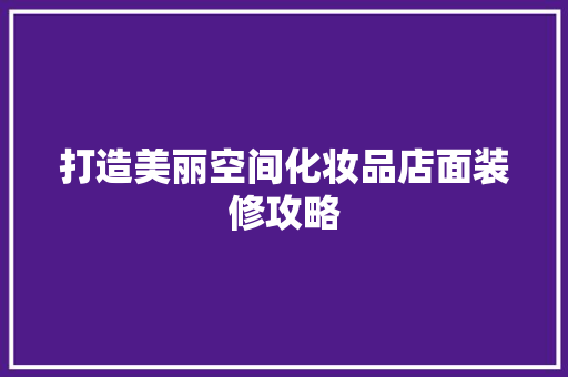 打造美丽空间化妆品店面装修攻略
