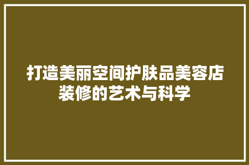 打造美丽空间护肤品美容店装修的艺术与科学