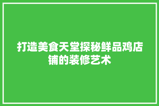 打造美食天堂探秘鲜品鸡店铺的装修艺术