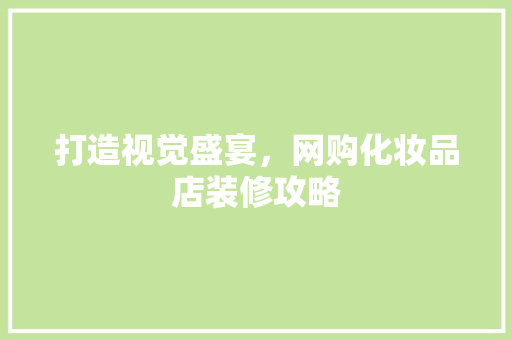 打造视觉盛宴，网购化妆品店装修攻略