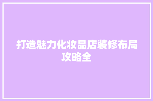 打造魅力化妆品店装修布局攻略全