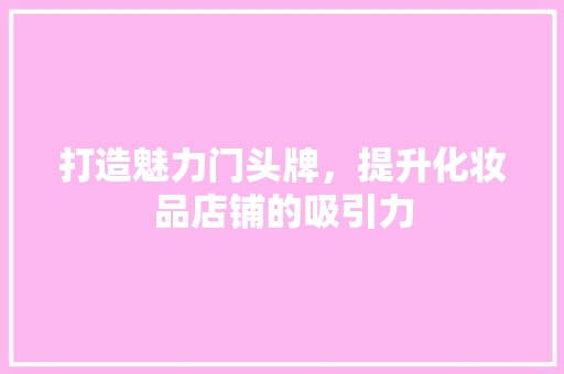 打造魅力门头牌，提升化妆品店铺的吸引力