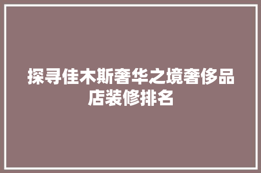 探寻佳木斯奢华之境奢侈品店装修排名