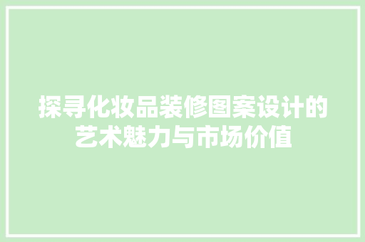探寻化妆品装修图案设计的艺术魅力与市场价值