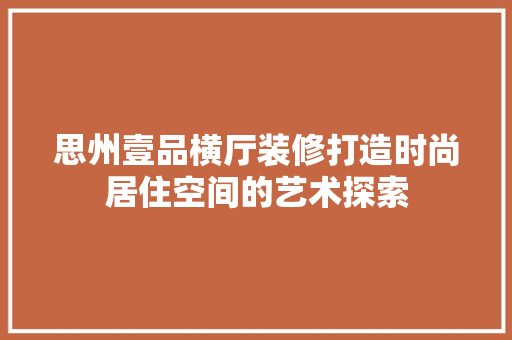 思州壹品横厅装修打造时尚居住空间的艺术探索