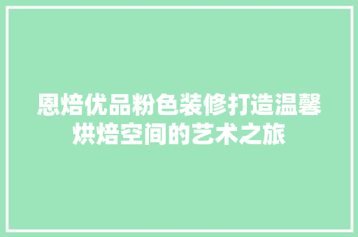 恩焙优品粉色装修打造温馨烘焙空间的艺术之旅