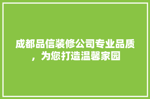 成都品信装修公司专业品质，为您打造温馨家园