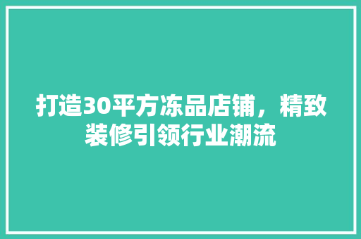 打造30平方冻品店铺，精致装修引领行业潮流