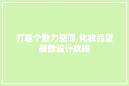 打造个魅力空间,化妆品店装修设计攻略