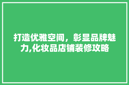 打造优雅空间，彰显品牌魅力,化妆品店铺装修攻略