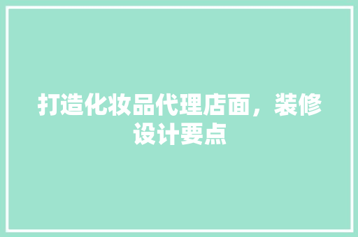 打造化妆品代理店面，装修设计要点