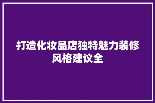 打造化妆品店独特魅力装修风格建议全