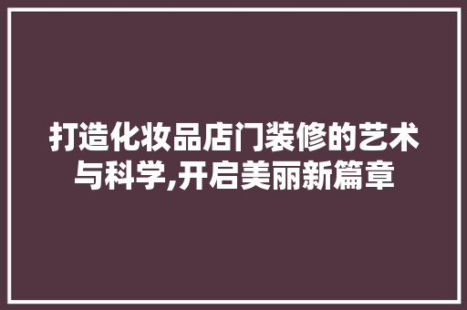 打造化妆品店门装修的艺术与科学,开启美丽新篇章